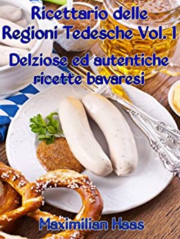 Ricettario delle Regioni Tedesche Vol. 1: Deliziose ed autentiche ricette bavaresi